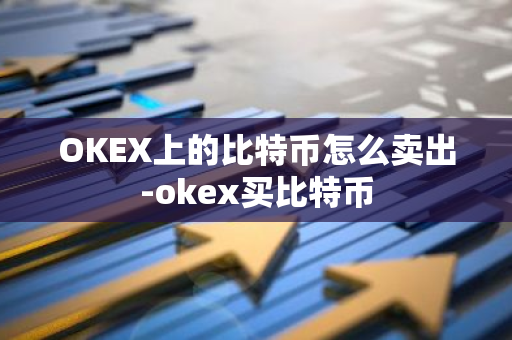 OKEX上的比特币怎么卖出-okex买比特币