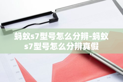 蚂蚁s7型号怎么分辨-蚂蚁s7型号怎么分辨真假