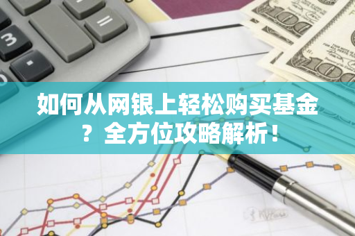 如何从网银上轻松购买基金？全方位攻略解析！