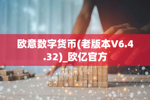 欧意数字货币(老版本V6.4.32)_欧亿官方