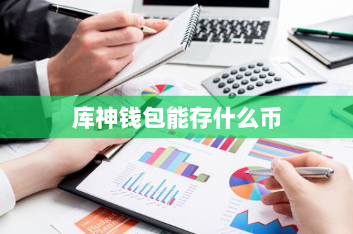 库神钱包能存什么币-第1张图片-智财锋资讯网 库神钱包能存什么币-第1张图片-智财锋资讯网