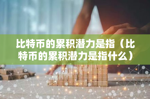 比特币的累积潜力是指(比特币的累积潜力是指什么)-第1张图片-智财锋资讯网 比特币的累积潜力是指(比特币的累积潜力是指什么)-第1张图片-智财锋资讯网