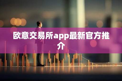 欧意交易所app最新官方推介