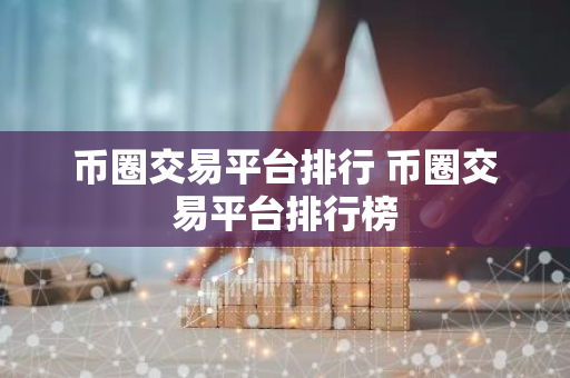 币圈交易平台排行 币圈交易平台排行榜-第1张图片-智财锋资讯网