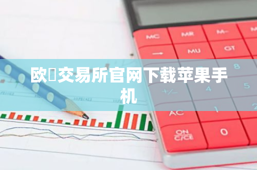 欧昜交易所官网下载苹果手机
