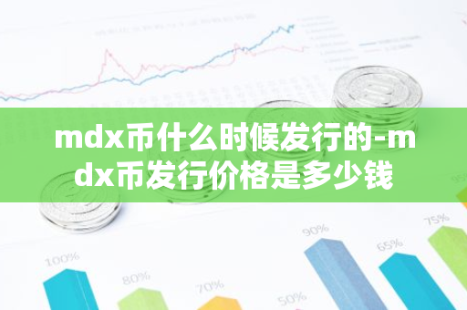mdx币什么时候发行的-mdx币发行价格是多少钱-第1张图片-智财锋资讯网 mdx币什么时候发行的-mdx币发行价格是多少钱-第1张图片-智财锋资讯网