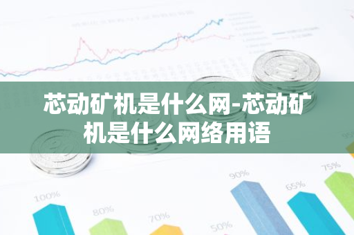 芯动矿机是什么网-芯动矿机是什么网络用语