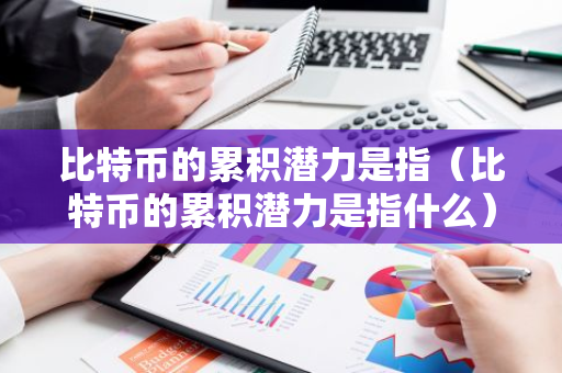比特币的累积潜力是指（比特币的累积潜力是指什么）-第1张图片-智财锋资讯网
