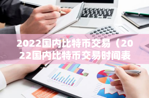 2022国内比特币交易（2022国内比特币交易时间表）-第1张图片-智财锋资讯网