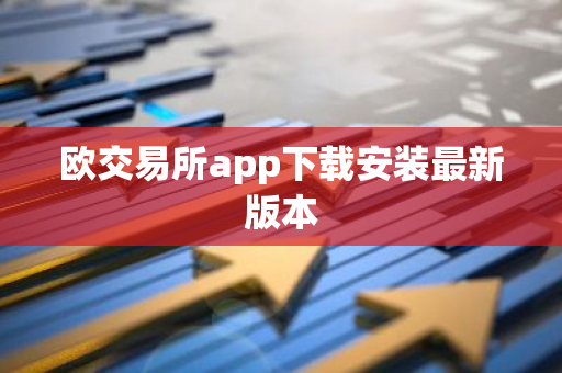 欧交易所app下载安装最新版本