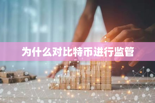 为什么对比特币进行监管-第1张图片-智财锋资讯网 为什么对比特币进行监管-第1张图片-智财锋资讯网