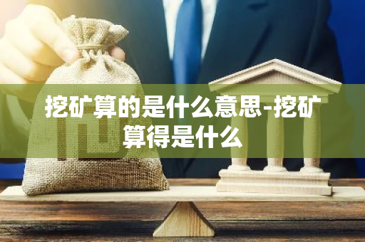 挖矿算的是什么意思-挖矿算得是什么-第1张图片-智财锋资讯网 挖矿算的是什么意思-挖矿算得是什么-第1张图片-智财锋资讯网