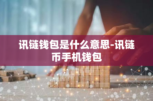 讯链钱包是什么意思-讯链币手机钱包-第1张图片-智财锋资讯网 讯链钱包是什么意思-讯链币手机钱包-第1张图片-智财锋资讯网