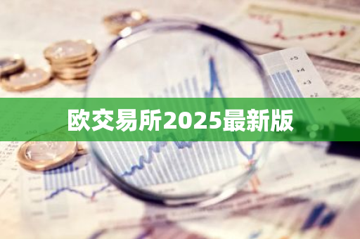 欧交易所2025最新版-第1张图片-智财锋资讯网 欧交易所2025最新版-第1张图片-智财锋资讯网