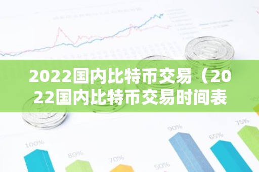 2022国内比特币交易(2022国内比特币交易时间表)-第1张图片-智财锋资讯网 2022国内比特币交易(2022国内比特币交易时间表)-第1张图片-智财锋资讯网