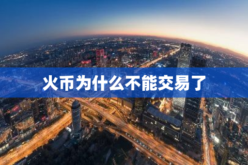火币为什么不能交易了
