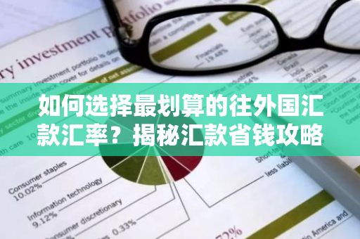 如何选择最划算的往外国汇款汇率？揭秘汇款省钱攻略