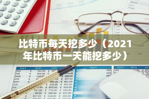 比特币每天挖多少（2021年比特币一天能挖多少）-第1张图片-智财锋资讯网