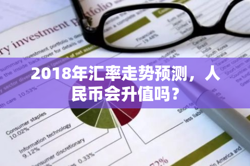 2018年汇率走势预测，人民币会升值吗？