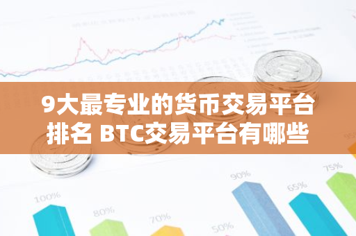 9大最专业的货币交易平台排名 BTC交易平台有哪些-第1张图片-智财锋资讯网 9大最专业的货币交易平台排名 BTC交易平台有哪些-第1张图片-智财锋资讯网