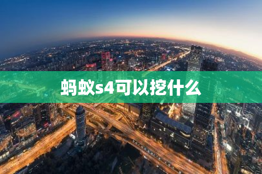 蚂蚁s4可以挖什么-第1张图片-智财锋资讯网 蚂蚁s4可以挖什么-第1张图片-智财锋资讯网