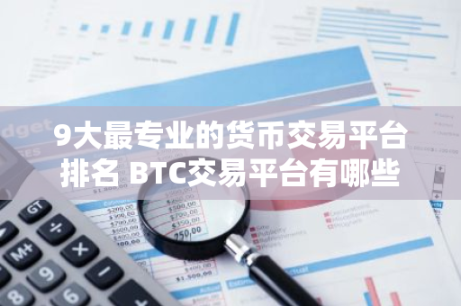 9大最专业的货币交易平台排名 BTC交易平台有哪些-第1张图片-智财锋资讯网 9大最专业的货币交易平台排名 BTC交易平台有哪些-第1张图片-智财锋资讯网