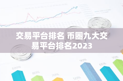 交易平台排名 币圈九大交易平台排名2023-第1张图片-智财锋资讯网 交易平台排名 币圈九大交易平台排名2023-第1张图片-智财锋资讯网