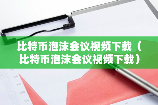 比特币泡沫会议视频下载（比特币泡沫会议视频下载）-第1张图片-智财锋资讯网