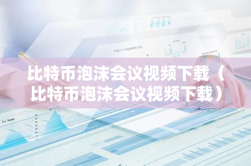 比特币泡沫会议视频下载(比特币泡沫会议视频下载)-第1张图片-智财锋资讯网 比特币泡沫会议视频下载(比特币泡沫会议视频下载)-第1张图片-智财锋资讯网