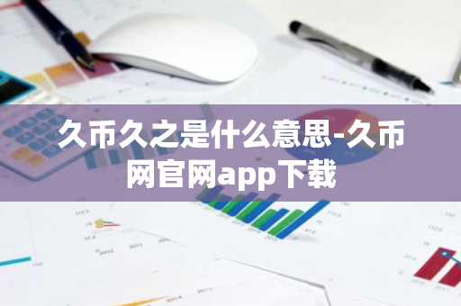 久币久之是什么意思-久币网官网app下载-第1张图片-智财锋资讯网 久币久之是什么意思-久币网官网app下载-第1张图片-智财锋资讯网