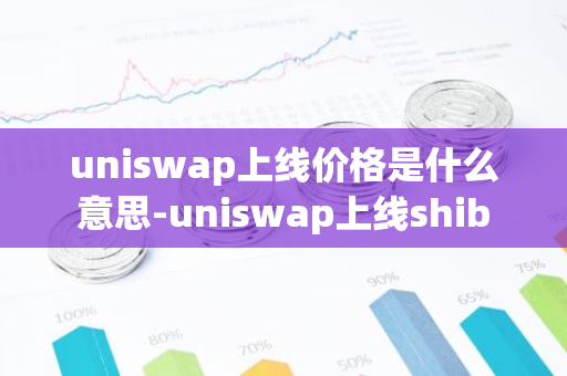 uniswap上线价格是什么意思-uniswap上线shib-第1张图片-智财锋资讯网 uniswap上线价格是什么意思-uniswap上线shib-第1张图片-智财锋资讯网
