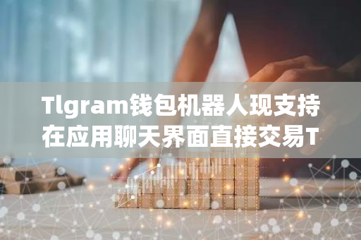 Tlgram钱包机器人现支持在应用聊天界面直接交易TON代币-第1张图片-智财锋资讯网 Tlgram钱包机器人现支持在应用聊天界面直接交易TON代币-第1张图片-智财锋资讯网