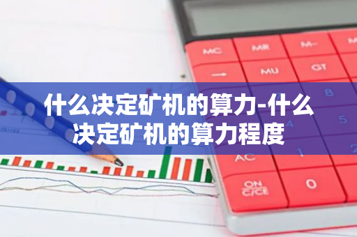 什么决定矿机的算力-什么决定矿机的算力程度