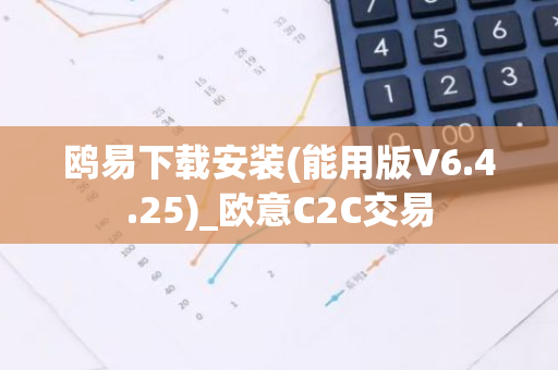鸥易下载安装(能用版V6.4.25)_欧意C2C交易-第1张图片-智财锋资讯网