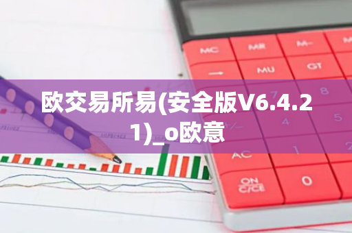 欧交易所易(安全版V6.4.21)_o欧意-第1张图片-智财锋资讯网