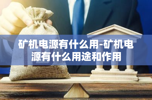 矿机电源有什么用-矿机电源有什么用途和作用