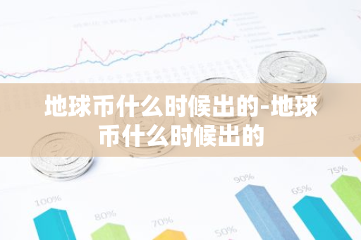 地球币什么时候出的-地球币什么时候出的