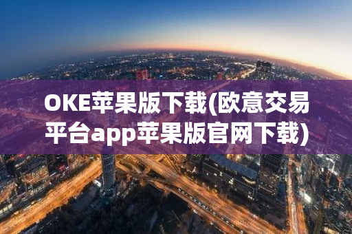 OKE苹果版下载(欧意交易平台app苹果版官网下载)-第1张图片-智财锋资讯网 OKE苹果版下载(欧意交易平台app苹果版官网下载)-第1张图片-智财锋资讯网