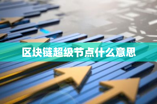 区块链超级节点什么意思-第1张图片-智财锋资讯网 区块链超级节点什么意思-第1张图片-智财锋资讯网