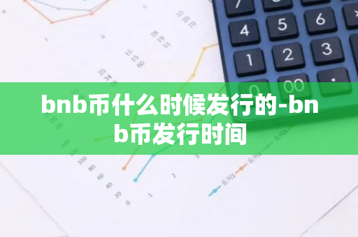 bnb币什么时候发行的-bnb币发行时间-第1张图片-智财锋资讯网 bnb币什么时候发行的-bnb币发行时间-第1张图片-智财锋资讯网