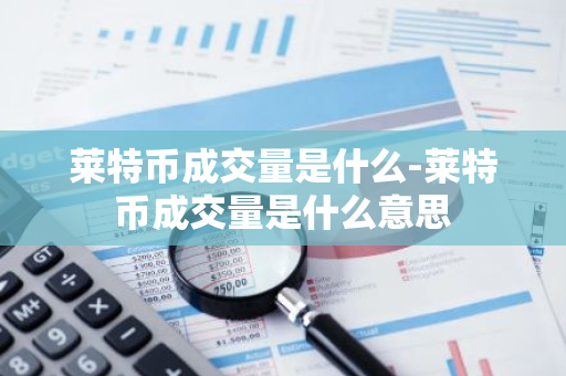 莱特币成交量是什么-莱特币成交量是什么意思-第1张图片-智财锋资讯网 莱特币成交量是什么-莱特币成交量是什么意思-第1张图片-智财锋资讯网