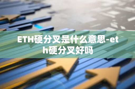 ETH硬分叉是什么意思-eth硬分叉好吗