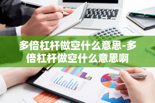 多倍杠杆做空什么意思-多倍杠杆做空什么意思啊