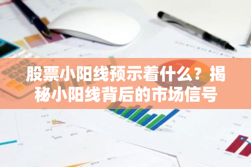 股票小阳线预示着什么？揭秘小阳线背后的市场信号