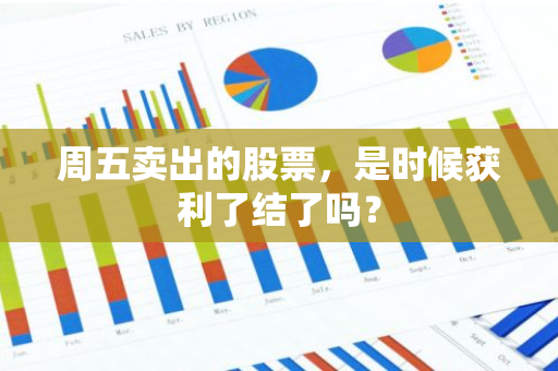 周五卖出的股票，是时候获利了结了吗？