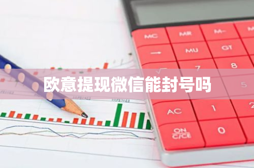 欧意提现微信能封号吗