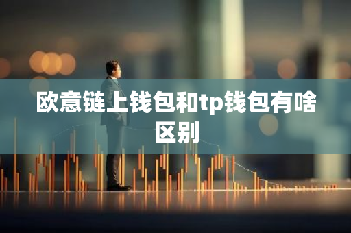 欧意链上钱包和tp钱包有啥区别-第1张图片-智财锋资讯网