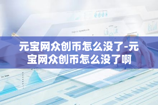 元宝网众创币怎么没了-元宝网众创币怎么没了啊