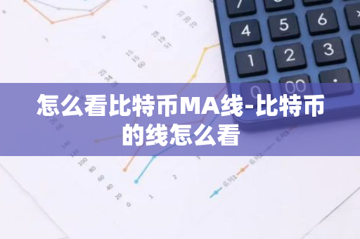 怎么看比特币MA线-比特币的线怎么看