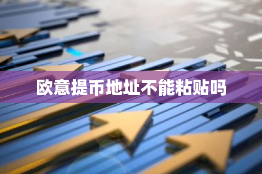 欧意提币地址不能粘贴吗-第1张图片-智财锋资讯网